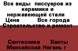 Все виды  писсуаров из керамики и нержавеющей стали › Цена ­ 100 - Все города Строительство и ремонт » Сантехника   . Ханты-Мансийский,Нягань г.